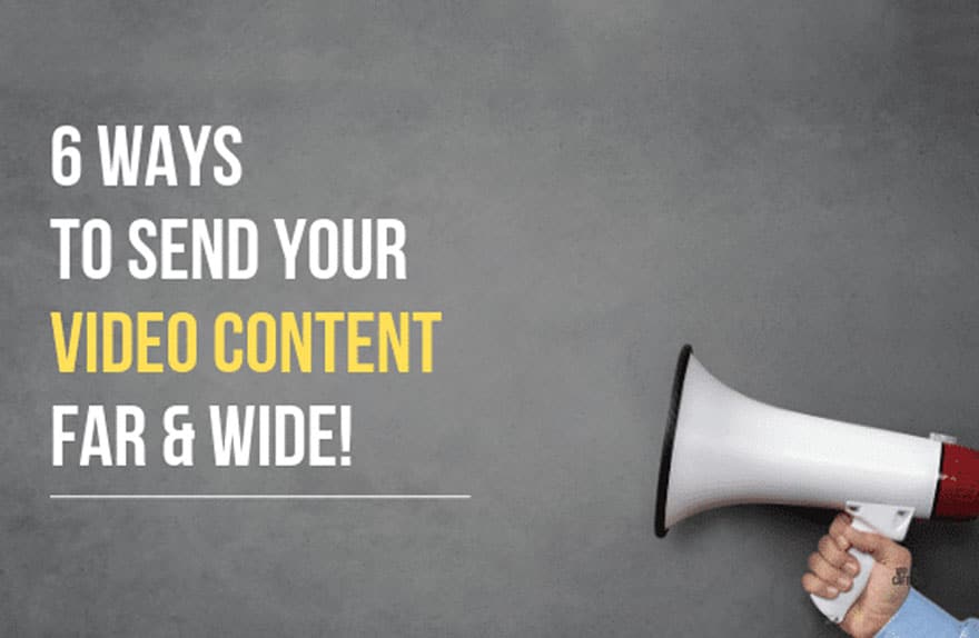 6 Ways to Send your Video Content Far & Wide