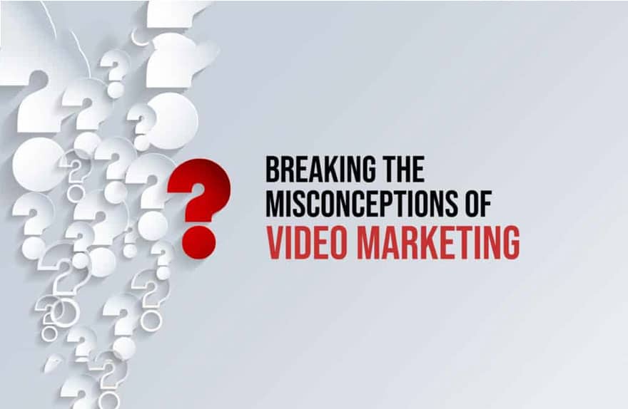 Breaking the Misconceptions of Video Marketing